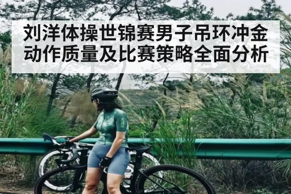 刘洋体操世锦赛男子吊环冲金动作质量及比赛策略全面分析