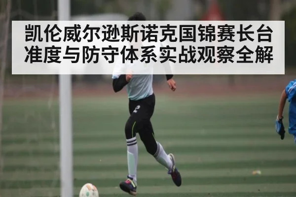 凯伦威尔逊斯诺克国锦赛长台准度与防守体系实战观察全解